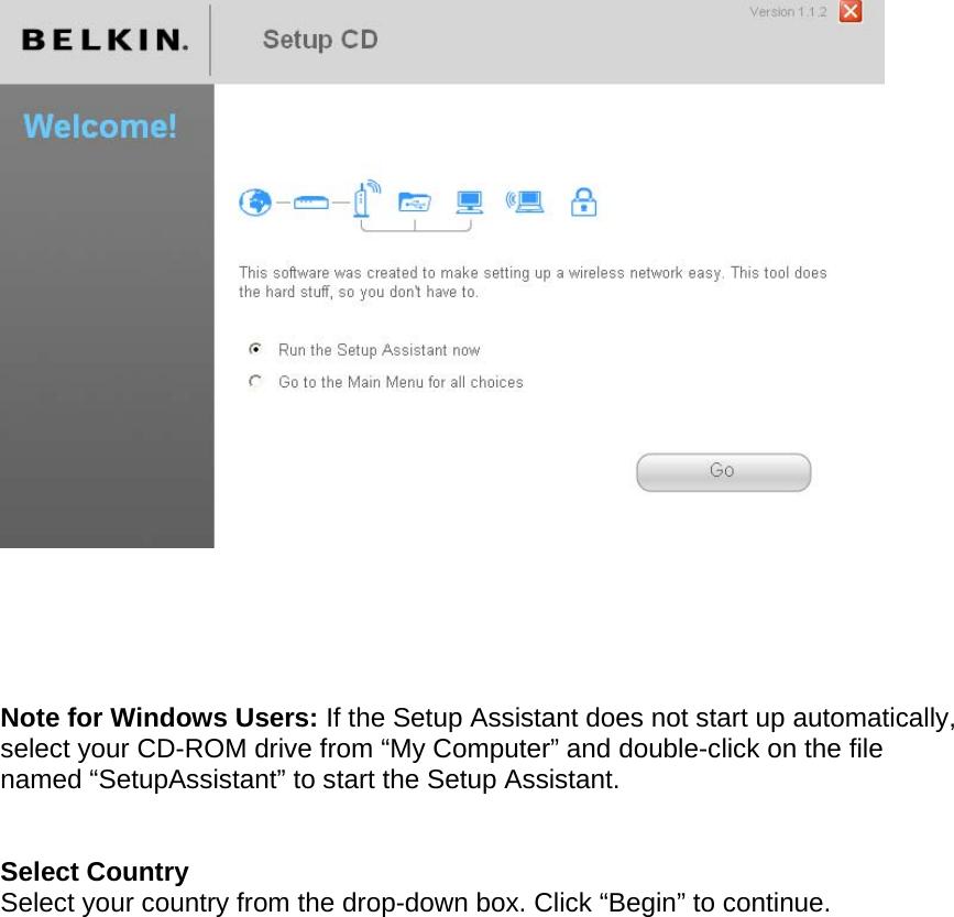        Note for Windows Users: If the Setup Assistant does not start up automatically, select your CD-ROM drive from “My Computer” and double-click on the file named “SetupAssistant” to start the Setup Assistant.   Select Country  Select your country from the drop-down box. Click “Begin” to continue.  