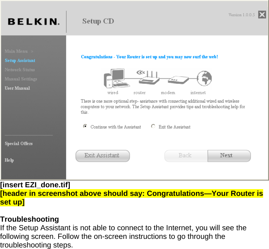  [insert EZI_done.tif] [header in screenshot above should say: Congratulations—Your Router is set up]  Troubleshooting  If the Setup Assistant is not able to connect to the Internet, you will see the following screen. Follow the on-screen instructions to go through the troubleshooting steps.  