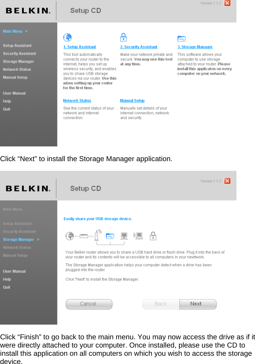    Click “Next” to install the Storage Manager application.    Click “Finish” to go back to the main menu. You may now access the drive as if it were directly attached to your computer. Once installed, please use the CD to install this application on all computers on which you wish to access the storage device.  