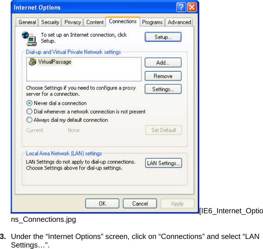  [IE6_Internet_Options_Connections.jpg  3.  Under the “Internet Options” screen, click on “Connections” and select “LAN Settings…”.   