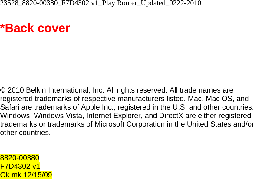 23528_8820-00380_F7D4302 v1_Play Router_Updated_0222-2010  *Back cover       © 2010 Belkin International, Inc. All rights reserved. All trade names are registered trademarks of respective manufacturers listed. Mac, Mac OS, and Safari are trademarks of Apple Inc., registered in the U.S. and other countries. Windows, Windows Vista, Internet Explorer, and DirectX are either registered trademarks or trademarks of Microsoft Corporation in the United States and/or other countries.   8820-00380 F7D4302 v1 Ok mk 12/15/09 