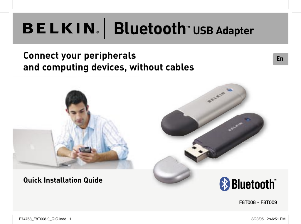EnBluetooth™ USB AdapterF8T008 - F8T009 Connect your peripherals and computing devices, without cablesQuick Installation QuideP74768_F8T008-9_QIG.indd   1 3/23/05   2:46:51 PM