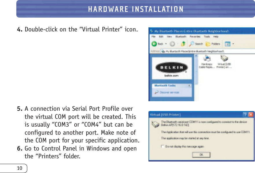 10HARDWARE INSTALLATION4. Double-click on the “Virtual Printer” icon.5. A connection via Serial Port Profile overthe virtual COM port will be created. Thisis usually “COM3” or “COM4” but can beconfigured to another port. Make note ofthe COM port for your specific application.6. Go to Control Panel in Windows and openthe “Printers” folder.
