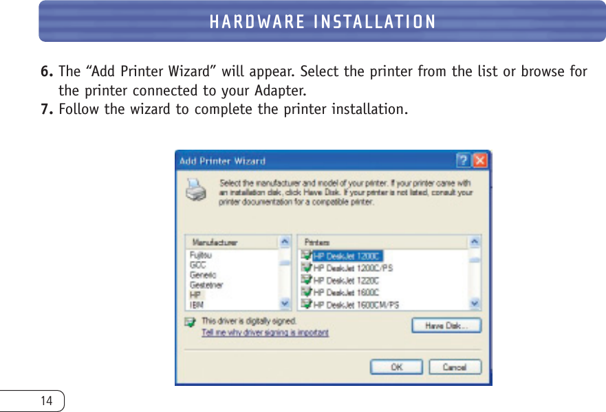 HARDWARE INSTALLATION146. The “Add Printer Wizard” will appear. Select the printer from the list or browse forthe printer connected to your Adapter.7. Follow the wizard to complete the printer installation.