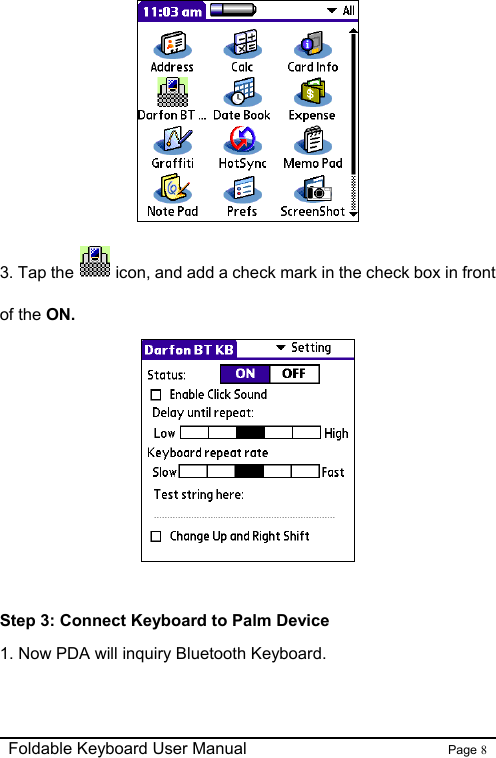                                                              Foldable Keyboard User Manual                        Page 8     3. Tap the icon, and add a check mark in the check box in front of the ON.   Step 3: Connect Keyboard to Palm Device 1. Now PDA will inquiry Bluetooth Keyboard. 