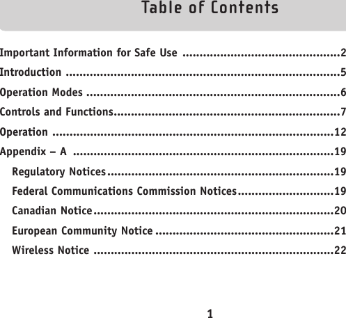 Table of ContentsImportant Information for Safe Use ..............................................2Introduction ................................................................................5Operation Modes ..........................................................................6Controls and Functions..................................................................7Operation ..................................................................................12Appendix – A ............................................................................19Regulatory Notices..................................................................19Federal Communications Commission Notices............................19Canadian Notice......................................................................20European Community Notice ....................................................21Wireless Notice ......................................................................221