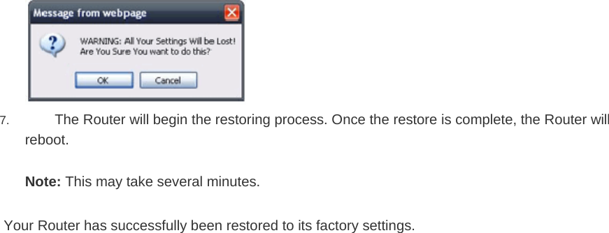    7.  The Router will begin the restoring process. Once the restore is complete, the Router will reboot.  Note: This may take several minutes.   Your Router has successfully been restored to its factory settings.   