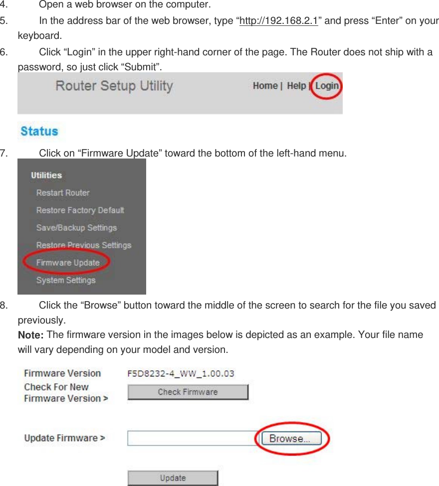 4.  Open a web browser on the computer.  5.  In the address bar of the web browser, type “http://192.168.2.1” and press “Enter” on your keyboard.  6.  Click “Login” in the upper right-hand corner of the page. The Router does not ship with a password, so just click “Submit”.  7.  Click on “Firmware Update” toward the bottom of the left-hand menu.  8.  Click the “Browse” button toward the middle of the screen to search for the file you saved previously. Note: The firmware version in the images below is depicted as an example. Your file name will vary depending on your model and version.    