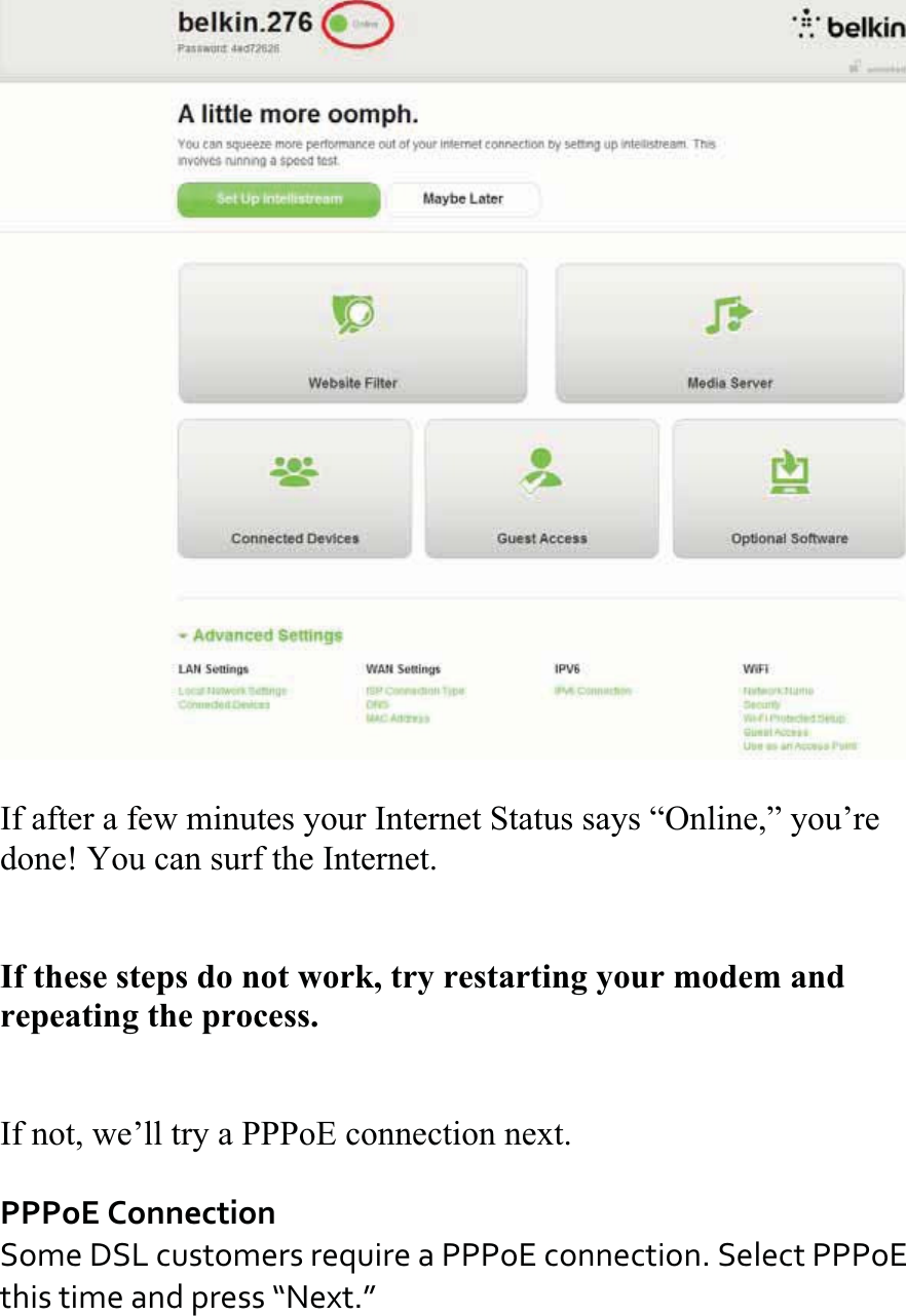 If after a few minutes your Internet Status says “Online,” you’re done! You can surf the Internet.If these steps do not work, try restarting your modem and repeating the process. If not, we’ll try a PPPoE connection next. PPPoEConnectionSomeDSLcustomersrequireaPPPoEconnection.SelectPPPoEthistimeandpress“Next.”
