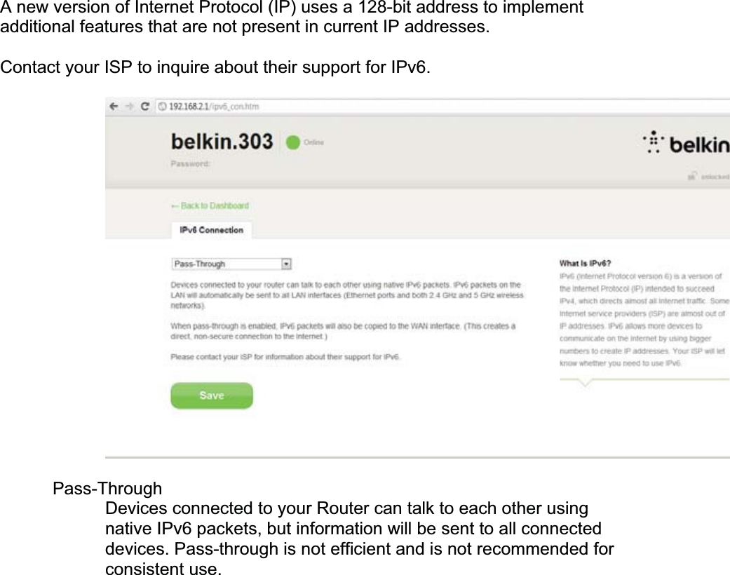 A new version of Internet Protocol (IP) uses a 128-bit address to implement additional features that are not present in current IP addresses. Contact your ISP to inquire about their support for IPv6. Pass-ThroughDevices connected to your Router can talk to each other using native IPv6 packets, but information will be sent to all connected devices. Pass-through is not efficient and is not recommended for consistent use. 