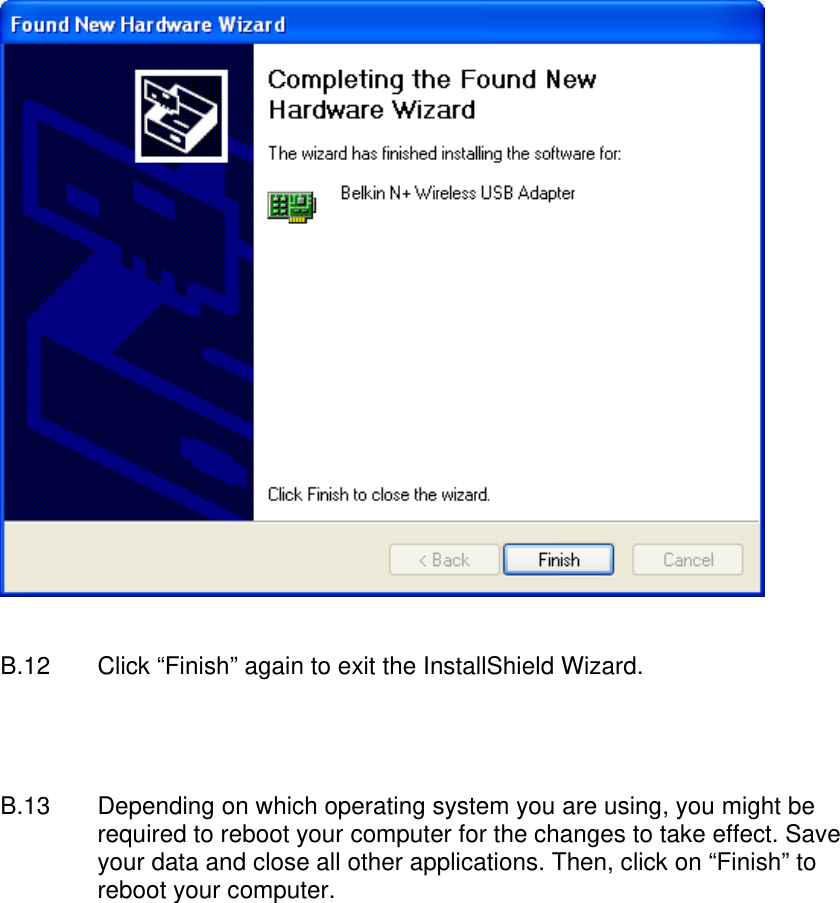     B.12  Click “Finish” again to exit the InstallShield Wizard.     B.13  Depending on which operating system you are using, you might be required to reboot your computer for the changes to take effect. Save your data and close all other applications. Then, click on “Finish” to reboot your computer.  