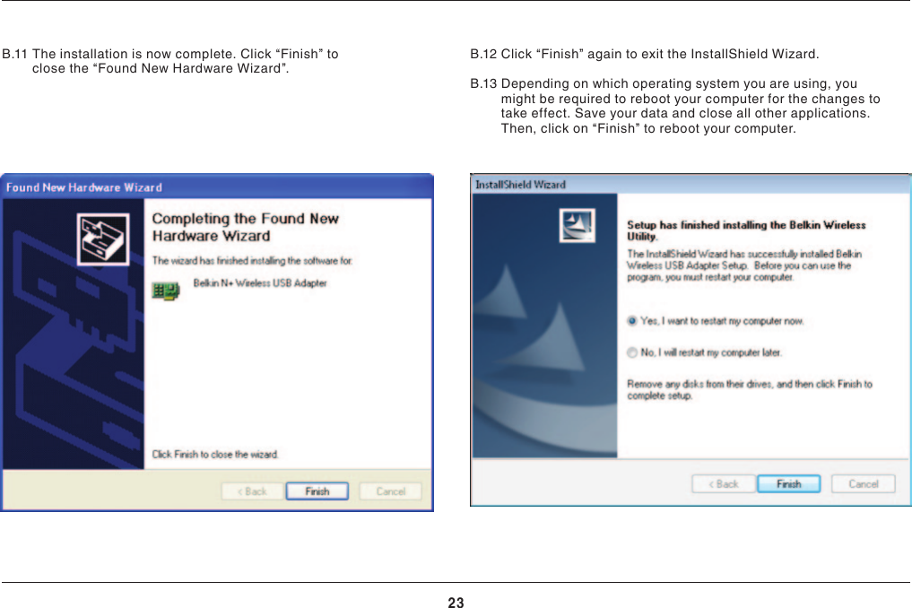 23INSTALLING AND SETTING UP THE ADAPTERB.11  The installation is now complete. Click “Finish” to closethe“FoundNewHardwareWizard”.B.12Click“Finish”againtoexittheInstallShieldWizard.B.13  Depending on which operating system you are using, you might be required to reboot your computer for the changes to take effect. Save your data and close all other applications. Then, click on “Finish” to reboot your computer.