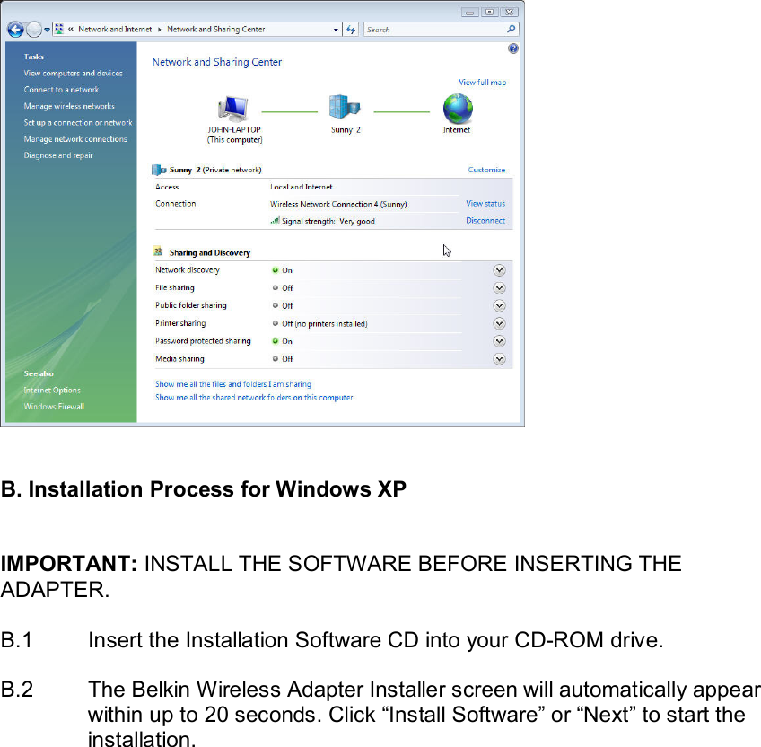     B. Installation Process for Windows XP   IMPORTANT: INSTALL THE SOFTWARE BEFORE INSERTING THE ADAPTER.  B.1  Insert the Installation Software CD into your CD-ROM drive.  B.2  The Belkin Wireless Adapter Installer screen will automatically appear within up to 20 seconds. Click “Install Software” or “Next” to start the installation.    