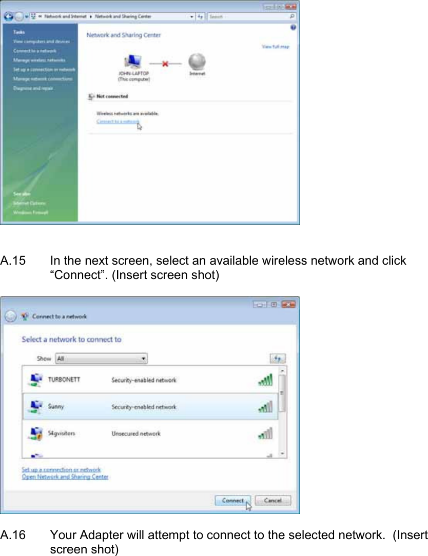     A.15  In the next screen, select an available wireless network and click “Connect”. (Insert screen shot)    A.16  Your Adapter will attempt to connect to the selected network.  (Insert screen shot)  