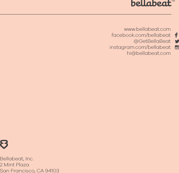 www.bellabeat.comfacebook.com/bellabeat@GetBellaBeatinstagram.com/bellabeathi@bellabeat.comBellabeat, Inc.2 Mint PlazaSan Francisco, CA 94103