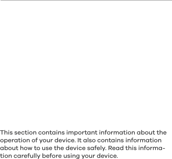 This section contains important information about the operation of your device. It also contains information about how to use the device safely. Read this informa-tion carefully before using your device.