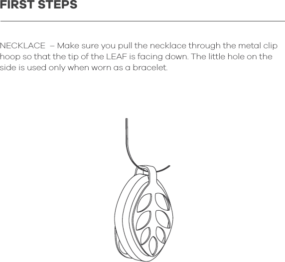 NECKLACE  &ndash; Make sure you pull the necklace through the metal clip hoop so that the tip of the LEAF is facing down. The little hole on the side is used only when worn as a bracelet.FIRST STEPS