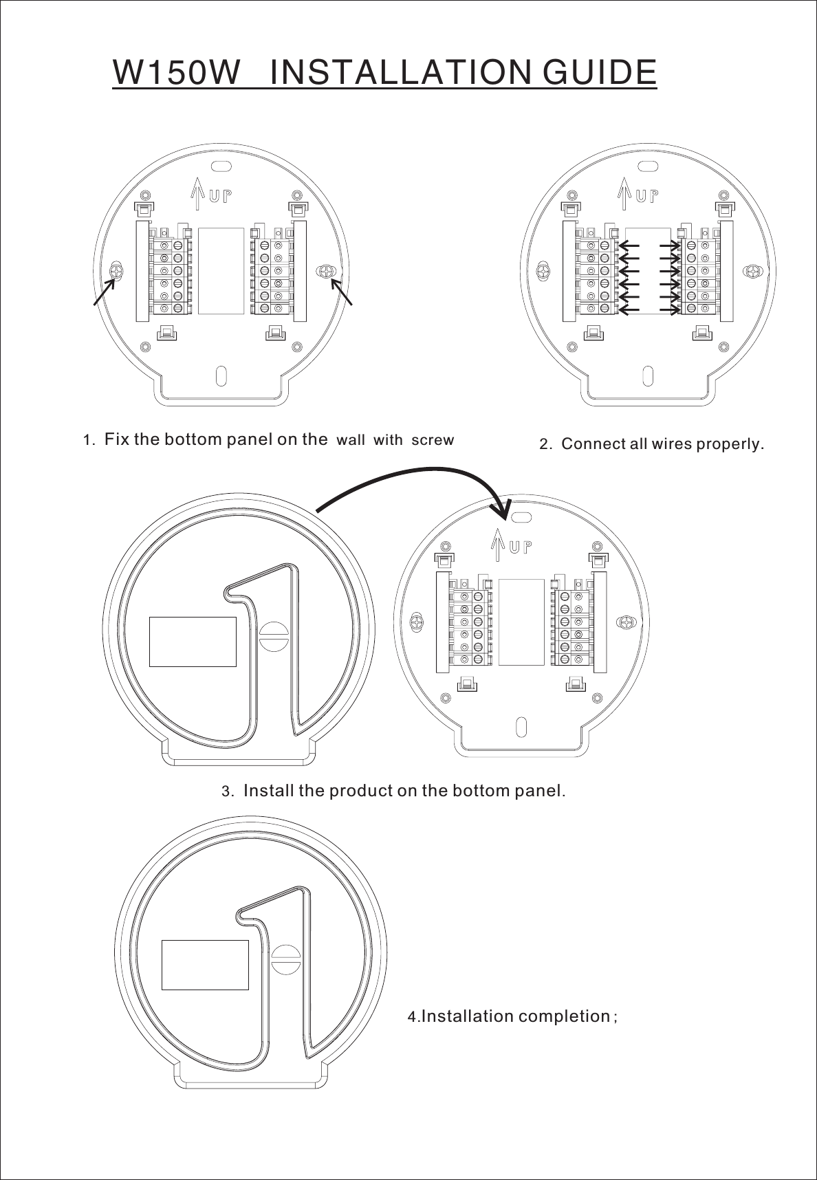 W150W INSTALLATION GUIDE1. wall with screwFix the bottom panel on the3. .Install the product on the bottom panel4.Installation completion;2. Connect all wires properly.