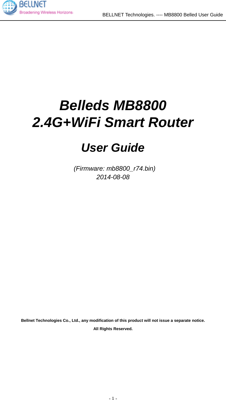             BELLNET Technologies. ---- MB8800 Belled User Guide  - 1 -          Belleds MB8800   2.4G+WiFi Smart Router  User Guide   (Firmware: mb8800_r74.bin) 2014-08-08         Bellnet Technologies Co., Ltd., any modification of this product will not issue a separate notice. All Rights Reserved.    