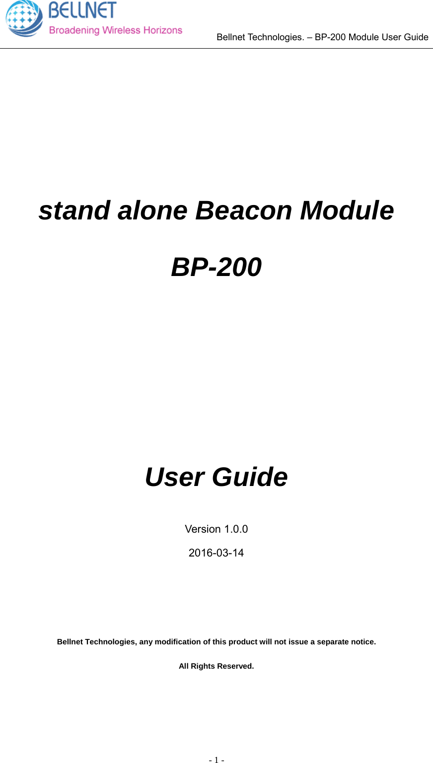        Bellnet Technologies. – BP-200 Module User Guide - 1 - stand alone Beacon Module BP-200 User Guide Version 1.0.0 2016-03-14 Bellnet Technologies, any modification of this product will not issue a separate notice. All Rights Reserved. 
