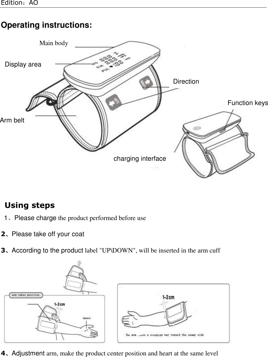 Edition：AO  Operating instructions:  Using steps 1、Please charge the product performed before use 2、Please take off your coat    3、According to the product label &quot;UP\DOWN&quot;, will be inserted in the arm cuff  4、Adjustment arm, make the product center position and heart at the same level Main body Display area  Arm belt Direction Function keys  charging interface 