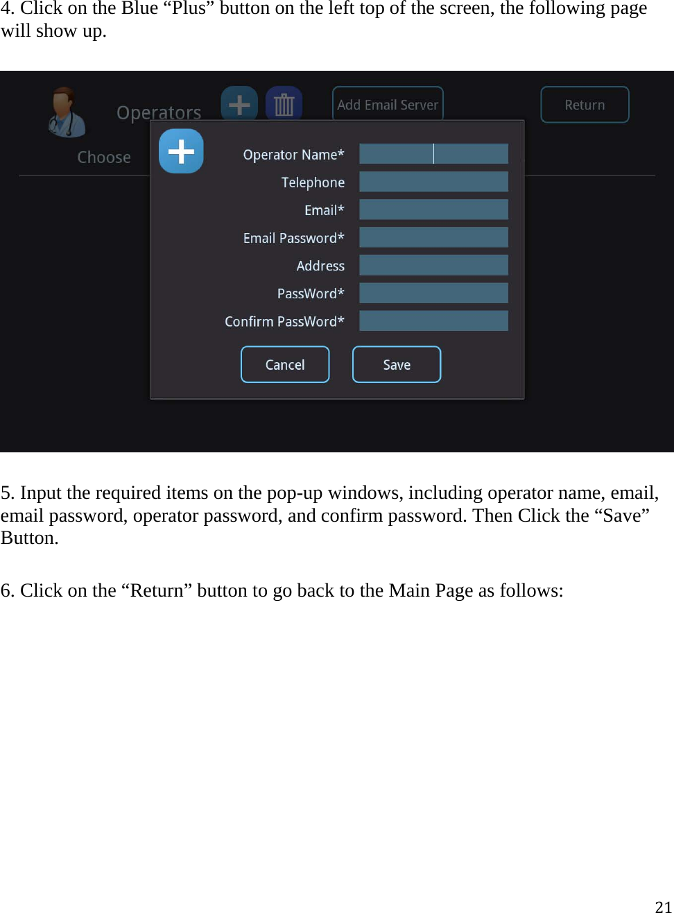 21 4. Click on the Blue “Plus” button on the left top of the screen, the following page will show up.     5. Input the required items on the pop-up windows, including operator name, email, email password, operator password, and confirm password. Then Click the “Save” Button.  6. Click on the “Return” button to go back to the Main Page as follows:  