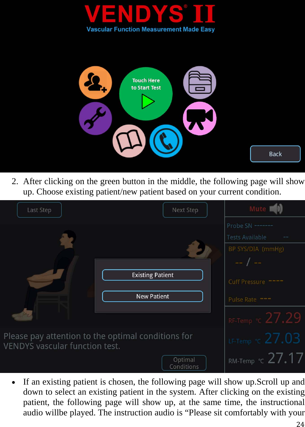 24 2. After clicking on the green button in the middle, the following page will show up. Choose existing patient/new patient based on your current condition.   If an existing patient is chosen, the following page will show up.Scroll up and down to select an existing patient in the system. After clicking on the existing patient, the following page will show up, at the same time, the instructional audio willbe played. The instruction audio is “Please sit comfortably with your 