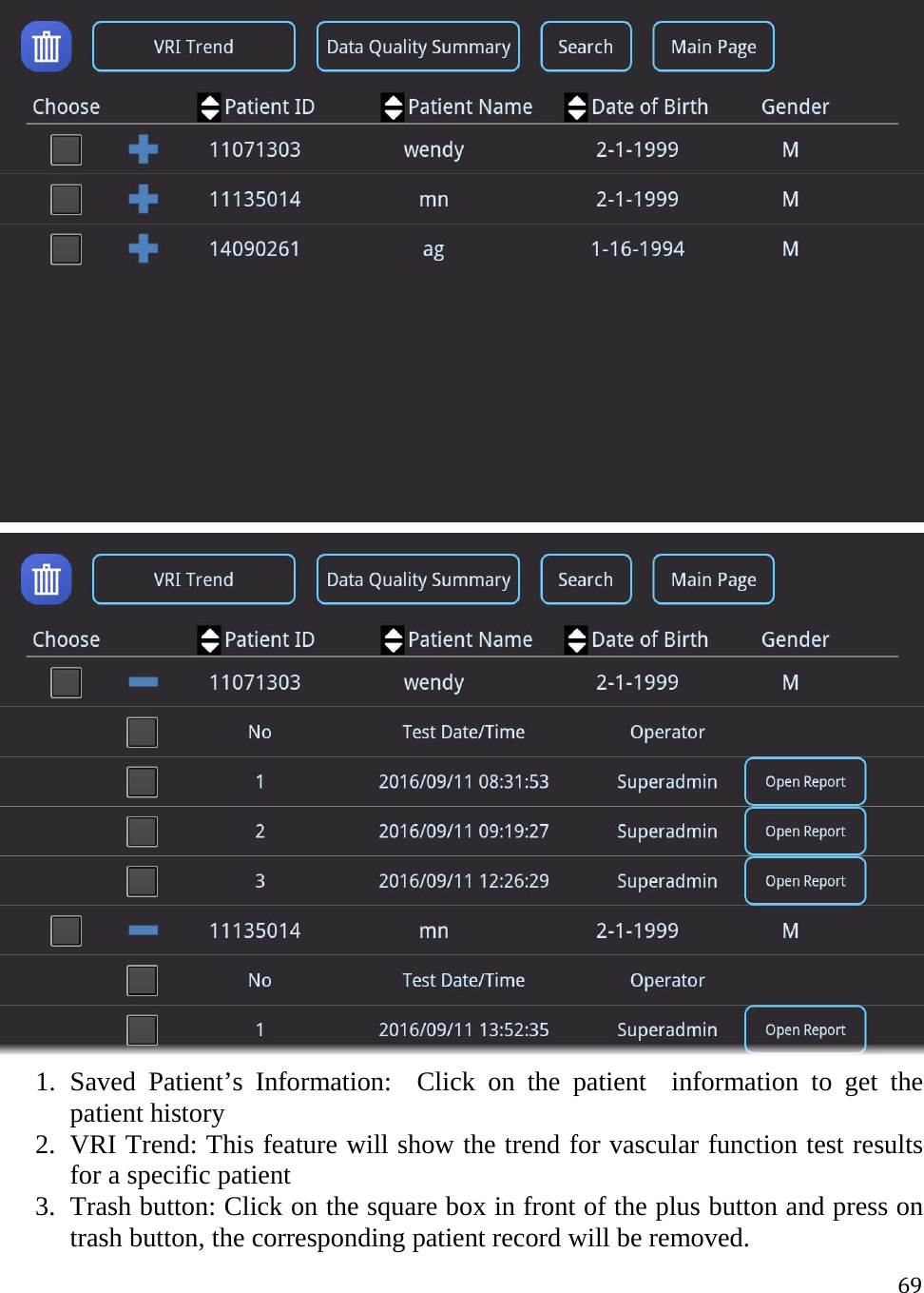 69  1. Saved Patient’s Information:  Click on the patient  information to get the patient history 2. VRI Trend: This feature will show the trend for vascular function test results for a specific patient 3. Trash button: Click on the square box in front of the plus button and press on trash button, the corresponding patient record will be removed. 