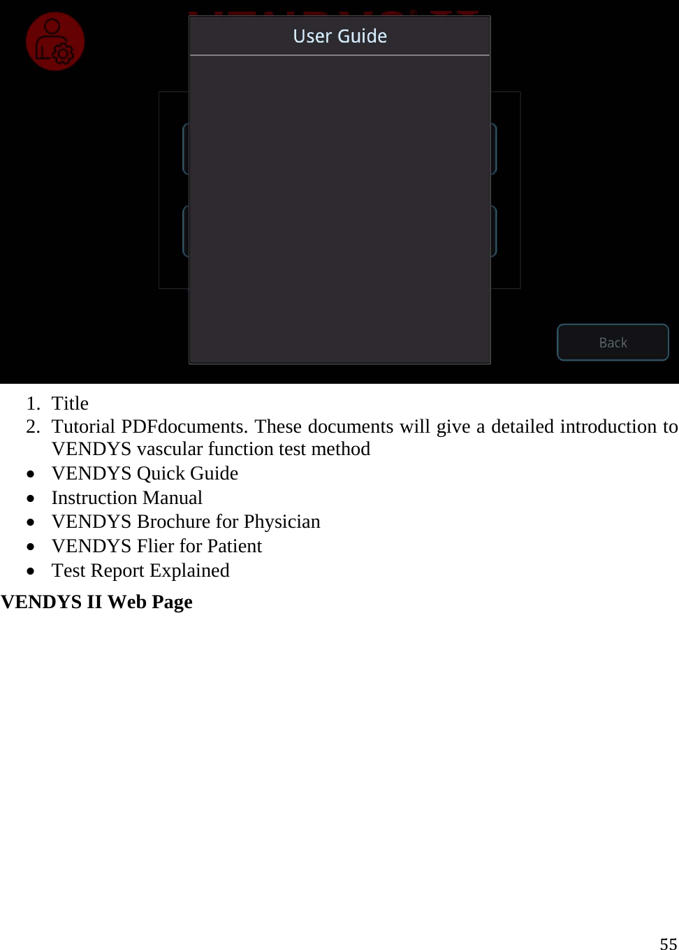 55 1. Title 2. Tutorial PDFdocuments. These documents will give a detailed introduction to VENDYS vascular function test method  VENDYS Quick Guide  Instruction Manual  VENDYS Brochure for Physician  VENDYS Flier for Patient  Test Report Explained VENDYS II Web Page 