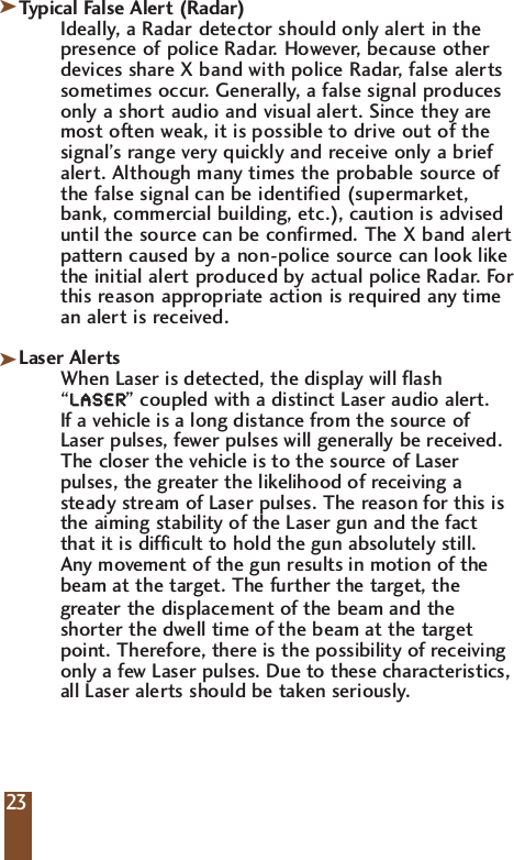 Typical False Alert (Radar)Ideally, a Radar detector should only alert in thepresence of police Radar. However, because otherdevices share X band with police Radar, false alertssometimes occur. Generally, a false signal producesonly a short audio and visual alert. Since they aremost often weak, it is possible to drive out of thesignal&rsquo;s range very quickly and receive only a briefalert. Although many times the probable source ofthe false signal can be identified (supermarket,bank, commercial building, etc.), caution is adviseduntil the source can be confirmed. The X band alertpattern caused by a non-police source can look likethe initial alert produced by actual police Radar. Forthis reason appropriate action is required any timean alert is received.Laser AlertsWhen Laser is detected, the display will flash&ldquo;LLAASSEERR&rdquo; coupled with a distinct Laser audio alert. If a vehicle is a long distance from the source ofLaser pulses, fewer pulses will generally be received.The closer the vehicle is to the source of Laserpulses, the greater the likelihood of receiving asteady stream of Laser pulses. The reason for this isthe aiming stability of the Laser gun and the factthat it is difficult to hold the gun absolutely still. Any movement of the gun results in motion of thebeam at the target. The further the target, the greater the displacement of the beam and the shorter the dwell time of the beam at the target point. Therefore, there is the possibility of receiving only a few Laser pulses. Due to these characteristics, all Laser alerts should be taken seriously.23kk