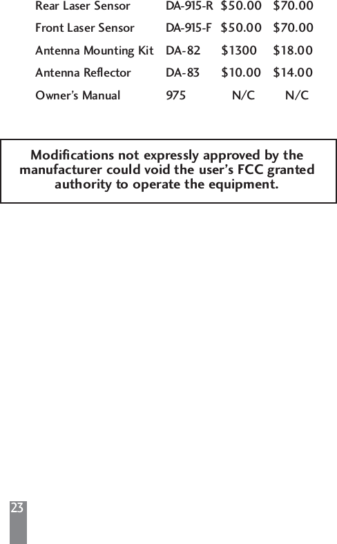 23Rear Laser Sensor DA-915-R $50.00 $70.00Front Laser Sensor DA-915-F $50.00 $70.00Antenna Mounting Kit DA-82 $1300 $18.00Antenna Reflector DA-83 $10.00 $14.00Owner&rsquo;s Manual 975 N/C N/CModifications not expressly approved by themanufacturer could void the user&rsquo;s FCC grantedauthority to operate the equipment.