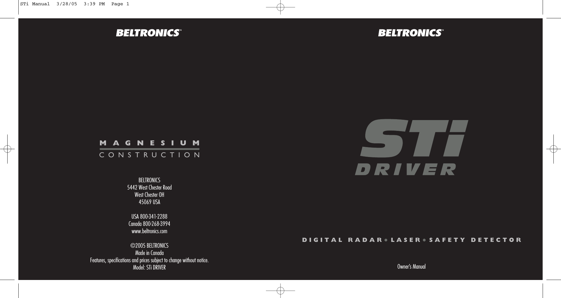 BELTRONICS5442 West Chester RoadWest Chester OH45069 USAUSA 800-341-2288Canada 800-268-3994www.beltronics.com&copy;2005 BELTRONICSMade in CanadaFeatures, specifications and prices subject to change without notice.Model: STi DRIVERDIGITAL RADAR&bull;LASER&bull;SAFETY DETECTOROwner&rsquo;s ManualMAGNESIUMCONSTRUCTIONSTi Manual  3/28/05  3:39 PM  Page 1