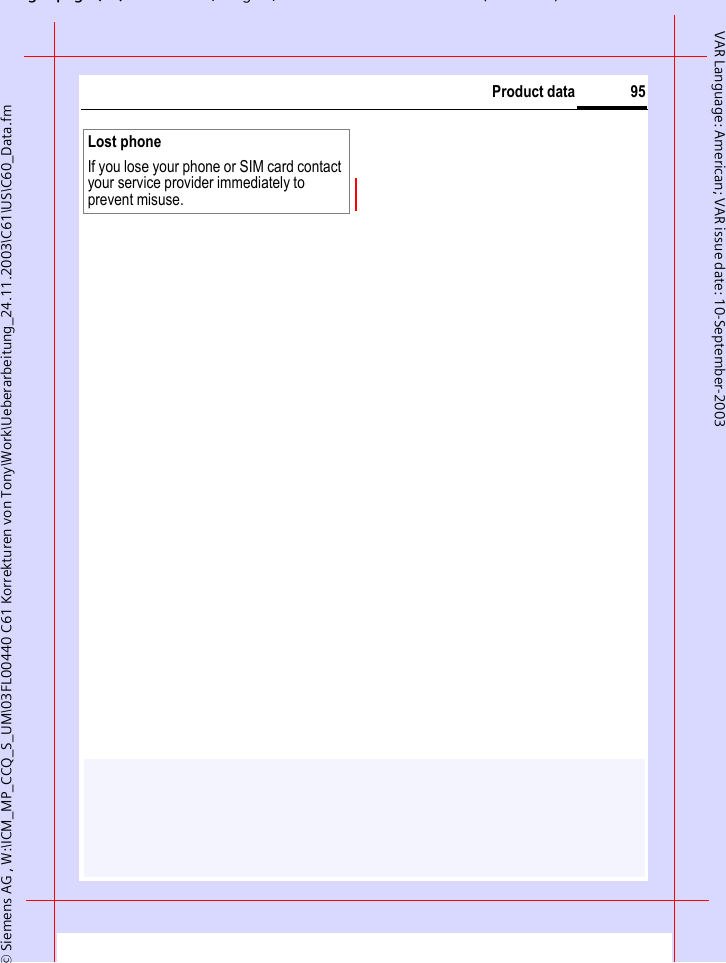gpg(),g, ( )&copy; Siemens AG , W:\ICM_MP_CCQ_S_UM\03FL00440 C61 Korrekturen von Tony\Work\Ueberarbeitung_24.11.2003\C61\US\C60_Data.fm95Product dataVAR Language: American; VAR issue date: 10-September-2003Lost phoneIf you lose your phone or SIM card contact your service provider immediately to prevent misuse.