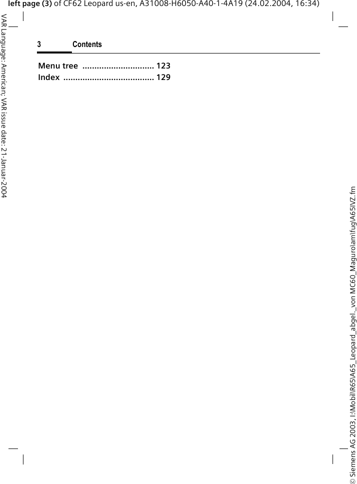&copy; Siemens AG 2003, I:\Mobil\R65\A65_Leopard_abgel._von MC60_Maguro\am\fug\A65IVZ.fm3ContentsVAR Language: American; VAR issue date: 21-Januar-2004left page (3) of CF62 Leopard us-en, A31008-H6050-A40-1-4A19 (24.02.2004, 16:34)Menu tree  .............................. 123Index ...................................... 129