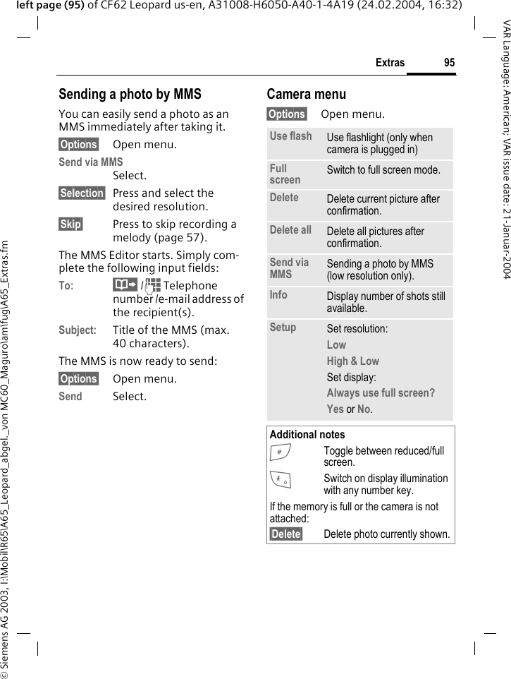 &copy; Siemens AG 2003, I:\Mobil\R65\A65_Leopard_abgel._von MC60_Maguro\am\fug\A65_Extras.fm95ExtrasVAR Language: American; VAR issue date: 21-Januar-2004left page (95) of CF62 Leopard us-en, A31008-H6050-A40-1-4A19 (24.02.2004, 16:32)Sending a photo by MMSYou can easily send a photo as an MMS immediately after taking it.&sect;Options&sect; Open menu.Send via MMSSelect.&sect;Selection&sect; Press and select the desired resolution.&sect;Skip&sect; Press to skip recording a melody (page 57). The MMS Editor starts. Simply com-plete the following input fields:To: &middot; /J Telephone number /e-mail address of the recipient(s).Subject: Title of the MMS (max. 40 characters).The MMS is now ready to send:&sect;Options&sect; Open menu.Send Select. Camera menu&sect;Options&sect; Open menu.Use flash Use flashlight (only when camera is plugged in)Full screen Switch to full screen mode.Delete Delete current picture after confirmation.Delete all Delete all pictures after confirmation.Send via MMS Sending a photo by MMS (low resolution only).Info Display number of shots still available.Setup Set resolution:Low High &amp; Low Set display:Always use full screen? Yes or No.Additional notes#Toggle between reduced/full screen.*Switch on display illumination with any number key.If the memory is full or the camera is not attached:&sect;Delete&sect; Delete photo currently shown.