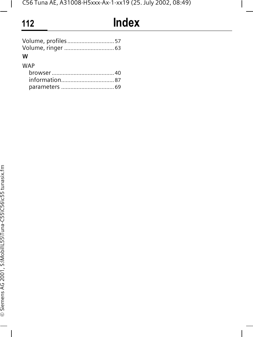 Index112C56 Tuna AE, A31008-H5xxx-Ax-1-xx19 (25. July 2002, 08:49)&copy; Siemens AG 2001, S:\Mobil\L55\Tuna-C55\C56\c55 tunasix.fmVolume, profiles..............................57Volume, ringer ................................63WWAPbrowser ........................................40information..................................87parameters ..................................69