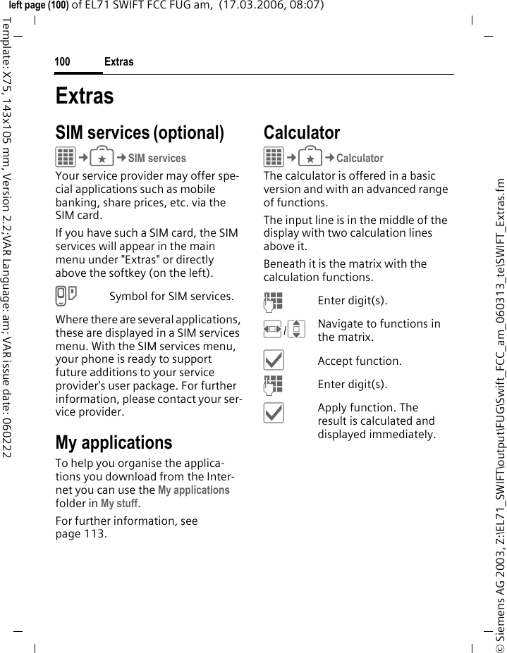 Organizer98&copy; Siemens AG 2003, Z:\EL71_SWIFT\output\FUG\Swift_FCC_am_060313_te\SWIFT_Organizer.fmleft page (98) of EL71 SWIFT FCC FUG am,  (17.03.2006, 08:07)Template: X75, 143x105 mm, Version 2.2;VAR Language: am; VAR issue date: 060222Remote synchronisationC&cent;Q&cent;Remote sync.You can use this function to synchro-nise the personal data on your phone (contacts, notes, calendar entries) with a remote server. The external data can, for example, be saved on a company computer. A request to synchronise data can also be received via WAP push (page 57). The user, however, must agree to the start.Settings and functionsISelect the desired function.&ouml;/&ntilde;Display.Active accountTwo profiles can be set for synchronisation. &ntilde;Display menu for changing.FSelect profile.&ntilde;List of profiles is dis-played, select a profile.&igrave;Activate the profile.Set profile:&ntilde;Display menu for changing.Last sync:Tabview of: Contacts, Appointments, Tasks, NotesDisplay date, time and sync type of the last synchronisation.Date range bLimit the time for the synchronisa-tion of appointments in days/weeks. Only appointments within the date range will be synchronised.Connect. list Select connection/proxy.Address: Enter the URL that points to remote server.Port: Enter port number, e.g. 80.User name: Enter login name.Password: Enter password (shown as a series of asterisks).Server ID: Default ID/Enter server address (for WAP push messages).Contacts path:, Appointments path:, Tasks path:, Notes path:.
