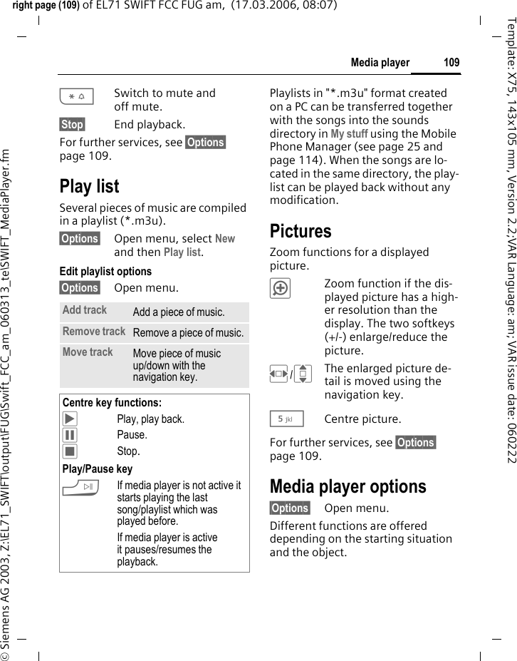 107Alarm clockright page (107) of EL71 SWIFT FCC FUG am,  (17.03.2006, 08:07)&copy; Siemens AG 2003, Z:\EL71_SWIFT\output\FUG\Swift_FCC_am_060313_te\SWIFT_Alarmclock.fmTemplate: X75, 143x105 mm, Version 2.2;VAR Language: am; VAR issue date: 060222Alarm clockC&cent;U The alarm sounds at the set time even when the ringtones or the phone are switched off. The alarm clock is activated automatically after a change is made.&sect;Off&sect; Press to end the alarm.&ntilde;Set the time for the alarm call (hh:mm).Or &ntilde;Activate/deactivate the alarm clock.Setting the days for an alarm&sect;Options&sect; Open the menu and select Set days.ISwitch between the days of the week.&ntilde;Mark or unmark the days for an alarm.&sect;Save&sect; Save the alarm call time.Alarm clock options&sect;Options&sect; Open menu.&sup1;Alarm clock18:4507:30M Tue W Thu Fri Sat SunOptions &ntilde; Exit &sup1;    Change Set the alarm call time. Switch between am and pm if 12 hour mode set.Set days Set the days for an alarm.Ringtones Set ringtone.Clock Set time (page 85).Auto snooze If user does not react: snooze only or deactivate alarm.(For standard functions see page 22)Additional information&sup1;Screen display in standby mode: alarm clock activated.Use &sect;Pause&sect; or press any number key to set the current alarm to repeat.
