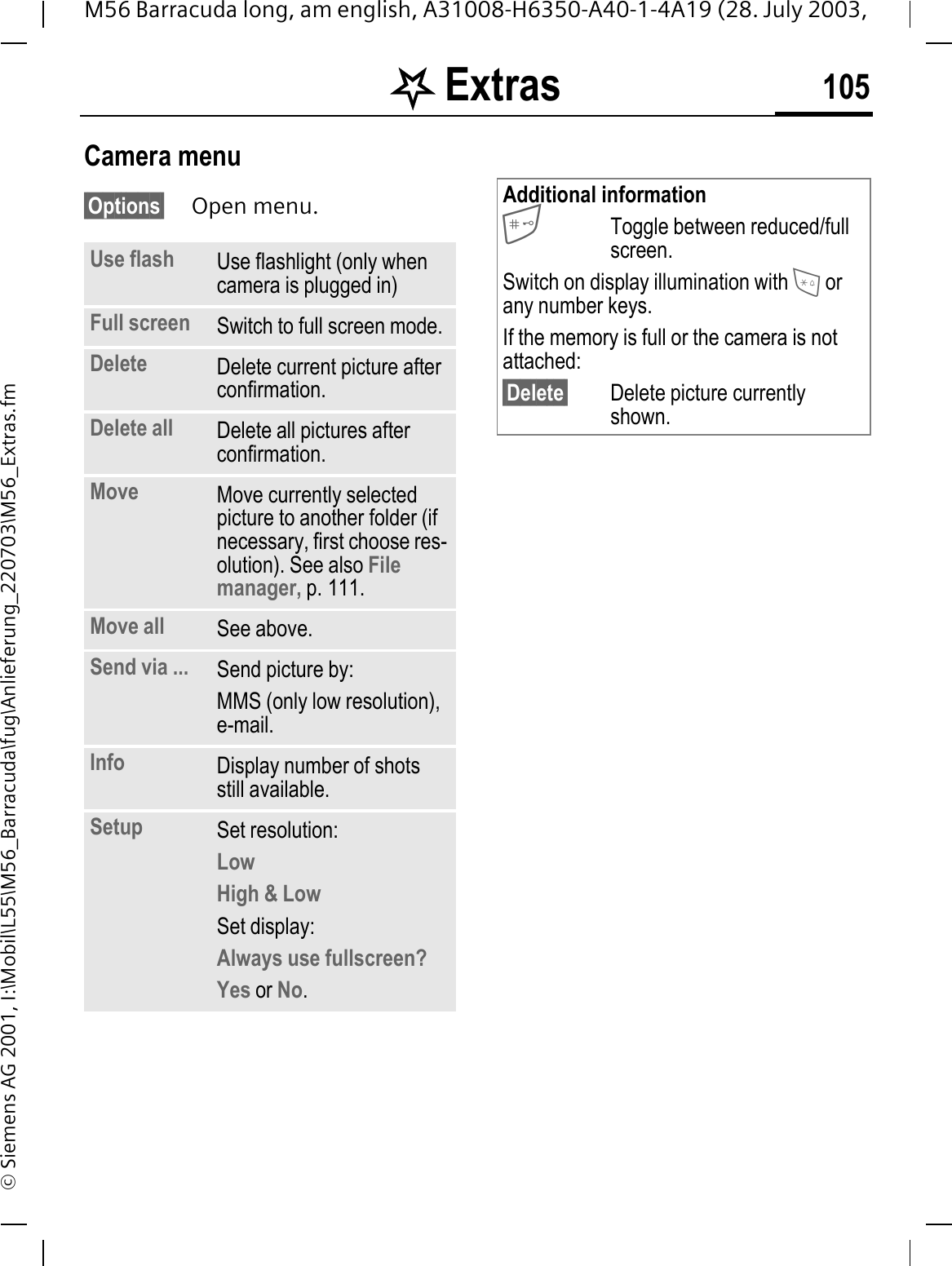 . Extras 105M56 Barracuda long, am english, A31008-H6350-A40-1-4A19 (28. July 2003, &copy; Siemens AG 2001, I:\Mobil\L55\M56_Barracuda\fug\Anlieferung_220703\M56_Extras.fmCamera menu&sect;Options&sect; Open menu.Use flash Use flashlight (only when camera is plugged in)Full screen Switch to full screen mode.Delete Delete current picture after confirmation.Delete all Delete all pictures after confirmation.Move Move currently selected picture to another folder (if necessary, first choose res-olution). See also File manager, p. 111.Move all See above.Send via ... Send picture by:MMS (only low resolution), e-mail.Info Display number of shots still available.Setup Set resolution:LowHigh &amp; LowSet display:Always use fullscreen? Yes or No.Additional informationToggle between reduced/full screen.Switch on display illumination with  or any number keys.If the memory is full or the camera is not attached:&sect;Delete&sect; Delete picture currently shown.