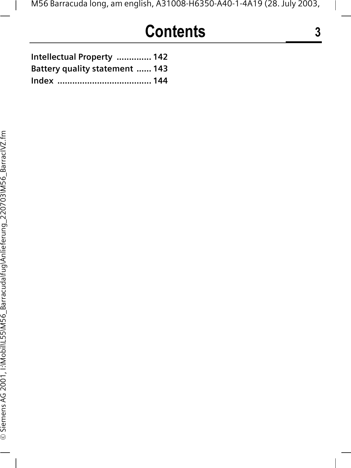Contents 3M56 Barracuda long, am english, A31008-H6350-A40-1-4A19 (28. July 2003, &copy; Siemens AG 2001, I:\Mobil\L55\M56_Barracuda\fug\Anlieferung_220703\M56_BarracIVZ.fmIntellectual Property  .............. 142Battery quality statement  ...... 143Index ...................................... 144