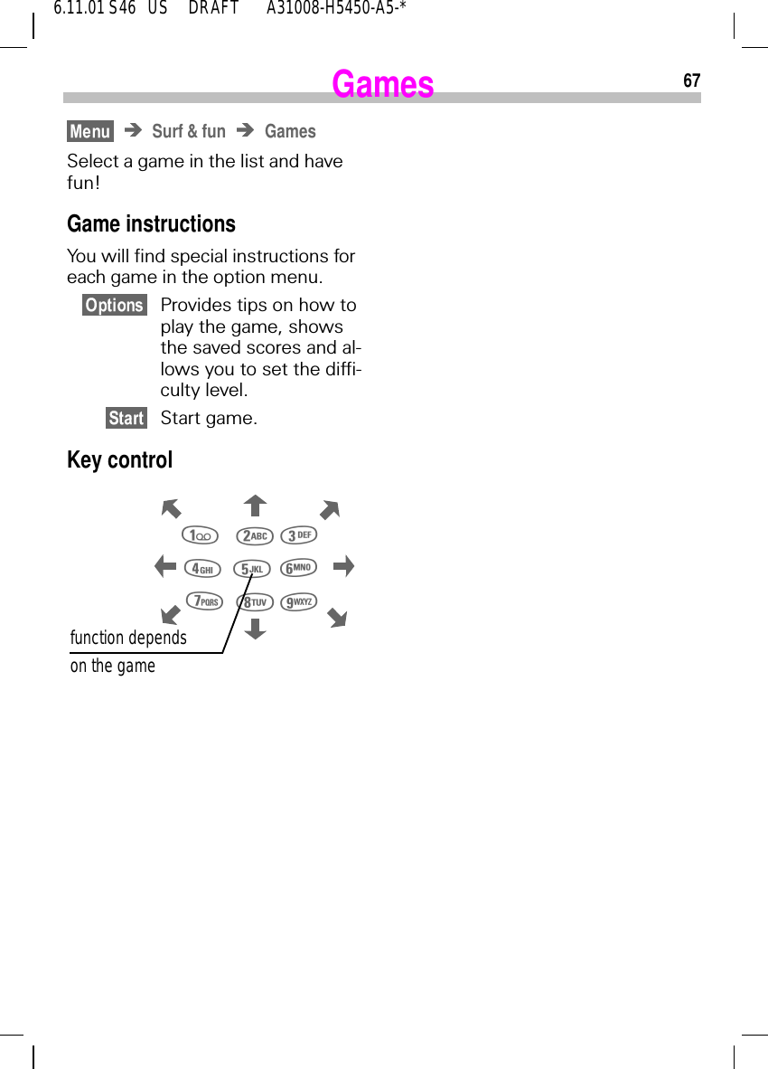 676.11.01 S46   US     DRAFT       A31008-H5450-A5-*GamesSurf &amp; fun GamesSelect a game in the list and have fun!Game instructionsYou will find special instructions for each game in the option menu.Provides tips on how to play the game, shows the saved scores and al-lows you to set the diffi-culty level.Start game.Key control  function dependson the game