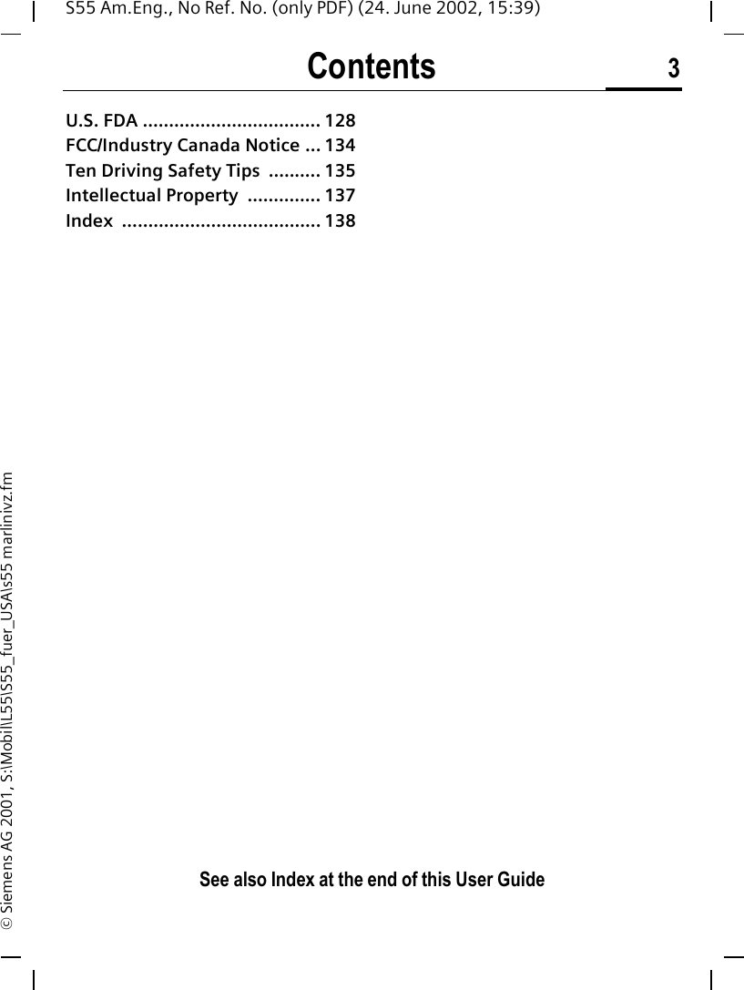 Contents 3See also Index at the end of this User GuideS55 Am.Eng., No Ref. No. (only PDF) (24. June 2002, 15:39)&copy; Siemens AG 2001, S:\Mobil\L55\S55_fuer_USA\s55 marlinivz.fmU.S. FDA .................................. 128FCC/Industry Canada Notice ... 134Ten Driving Safety Tips  .......... 135Intellectual Property  .............. 137Index ...................................... 138