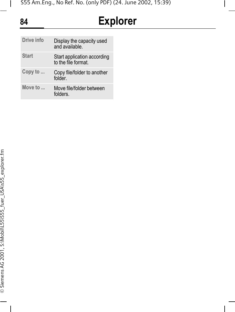 Explorer84S55 Am.Eng., No Ref. No. (only PDF) (24. June 2002, 15:39)&copy; Siemens AG 2001, S:\Mobil\L55\S55_fuer_USA\s55_explorer.fmDrive info Display the capacity used and available.Start Start application according to the file format.Copy to ... Copy file/folder to another folder.Move to ... Move file/folder between folders.
