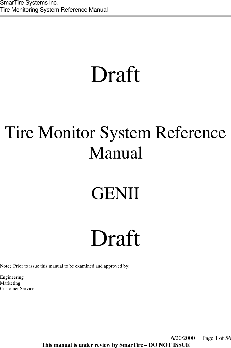  SmarTire Systems Inc.  Tire Monitoring System Reference Manual     6/20/2000     Page 1 of 56 This manual is under review by SmarTire – DO NOT ISSUE       Draft      Tire Monitor System Reference Manual  GENII  Draft   Note;  Prior to issue this manual to be examined and approved by;  Engineering Marketing  Customer Service    