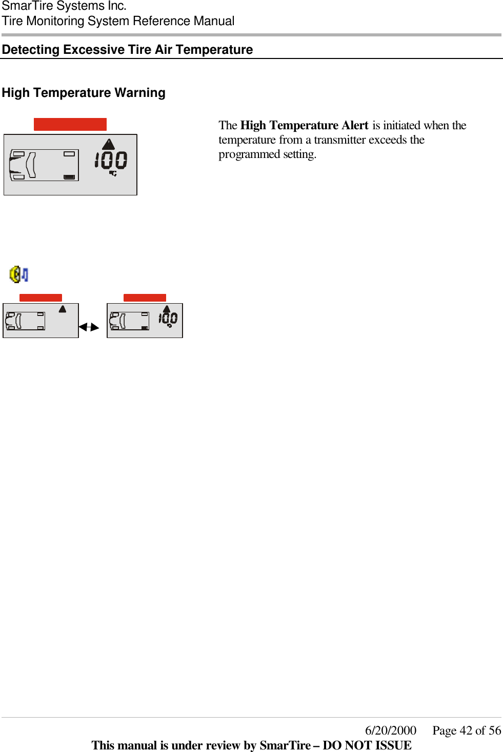  SmarTire Systems Inc.  Tire Monitoring System Reference Manual     6/20/2000     Page 42 of 56 This manual is under review by SmarTire – DO NOT ISSUE Detecting Excessive Tire Air Temperature  High Temperature Warning     The High Temperature Alert is initiated when the temperature from a transmitter exceeds the programmed setting.                           