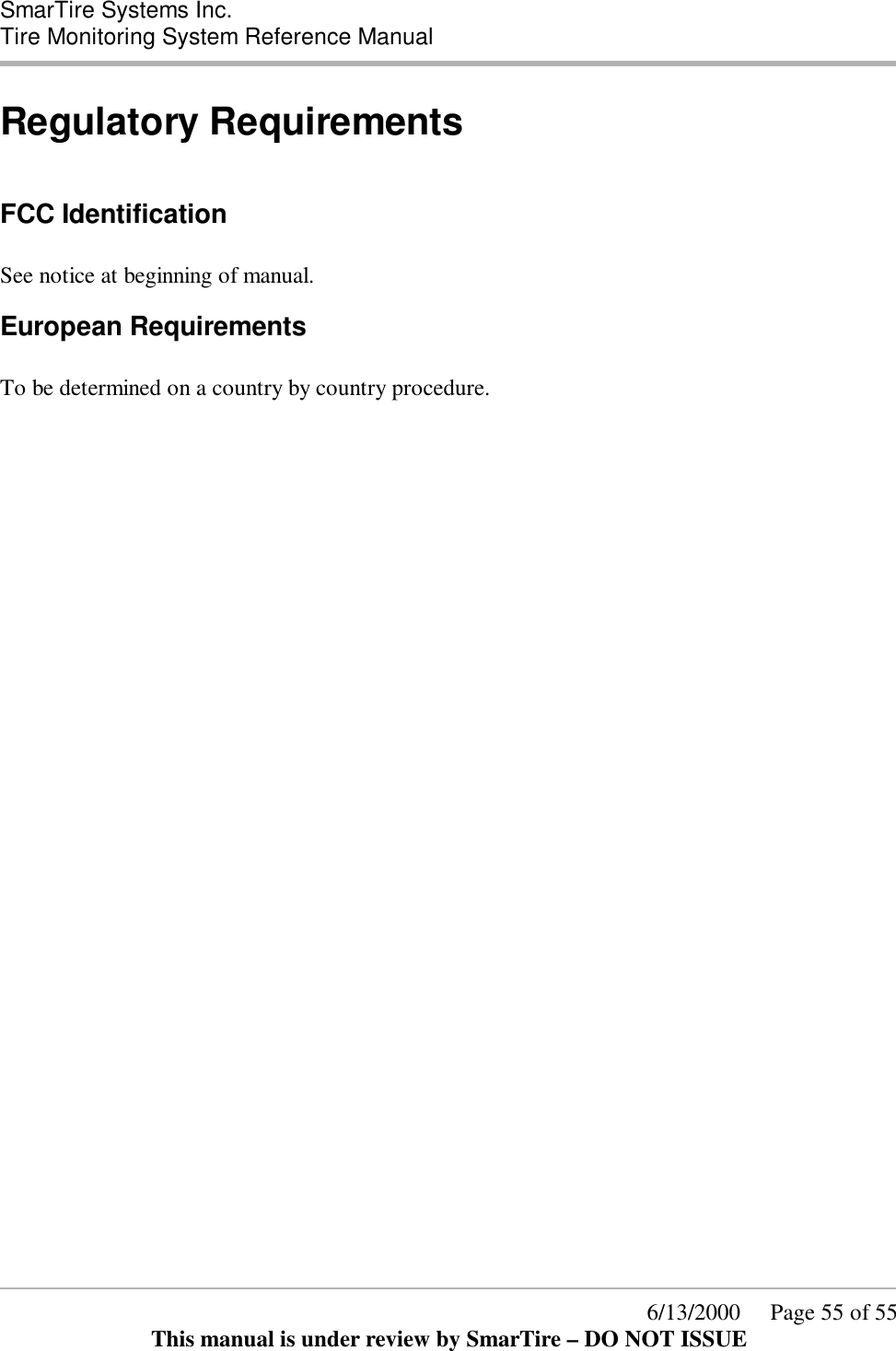  SmarTire Systems Inc.  Tire Monitoring System Reference Manual      6/13/2000     Page 55 of 55 This manual is under review by SmarTire – DO NOT ISSUE Regulatory Requirements  FCC Identification  See notice at beginning of manual. European Requirements  To be determined on a country by country procedure.  