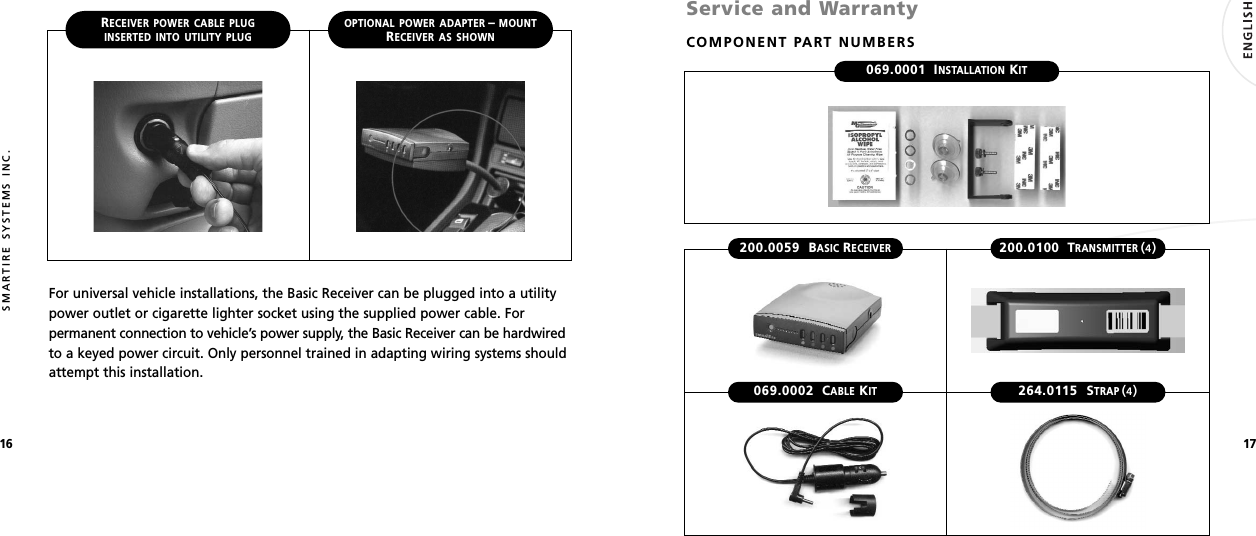 1716SMARTIRE SYSTEMS INC.RECEIVER POWER CABLE PLUGINSERTED INTO UTILITY PLUGOPTIONAL POWER ADAPTER–MOUNTRECEIVER AS SHOWNFor universal vehicle installations, the Basic Receiver can be plugged into a utilitypower outlet or cigarette lighter socket using the supplied power cable. Forpermanent connection to vehicle’s power supply, the Basic Receiver can be hardwiredto a keyed power circuit. Only personnel trained in adapting wiring systems shouldattempt this installation.Service and WarrantyCOMPONENT PART NUMBERS200.0059 BASICRECEIVER200.0100 TRANSMITTER(4)069.0001 INSTALLATIONKIT069.0002 CABLEKIT264.0115 STRAP(4)