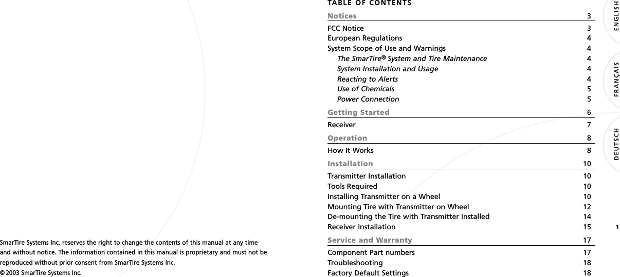 1SmarTire Systems Inc. reserves the right to change the contents of this manual at any timeand without notice. The information contained in this manual is proprietary and must not bereproduced without prior consent from SmarTire Systems Inc.© 2003 SmarTire Systems Inc.TABLE OF CONTENTSNotices 3FCC Notice 3European Regulations 4System Scope of Use and Warnings 4The SmarTire®System and Tire Maintenance 4System Installation and Usage 4Reacting to Alerts 4Use of Chemicals 5Power Connection 5Getting Started 6Receiver 7Operation 8How It Works 8Installation 10Transmitter Installation 10Tools Required 10Installing Transmitter on a Wheel 10Mounting Tire with Transmitter on Wheel 12De-mounting the Tire with Transmitter Installed 14Receiver Installation 15Service and Warranty 17Component Part numbers 17Troubleshooting 18Factory Default Settings 18