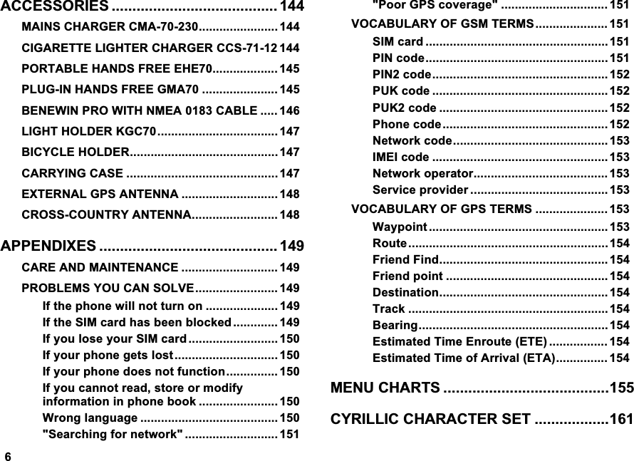 $&amp;&amp;(6625,(6  0$,16&amp;+$5*(5&amp;0$ &amp;,*$5(77(/,*+7(5&amp;+$5*(5&amp;&amp;6 3257$%/(+$1'6)5(((+( 3/8*,1+$1'6)5((*0$  %(1(:,1352:,7+10($&amp;$%/(  /,*+7+2/'(5.*&amp; %,&amp;<&amp;/(+2/'(5&amp;$55<,1*&amp;$6(  (;7(51$/*36$17(11$  &amp;5266&amp;28175<$17(11$ $33(1',;(6  &amp;$5($1'0$,17(1$1&amp;(  352%/(06<28&amp;$162/9(  ,IWKHSKRQHZLOOQRWWXUQRQ  ,IWKH6,0FDUGKDVEHHQEORFNHG  ,I\RXORVH\RXU6,0FDUG  ,I\RXUSKRQHJHWVORVW  ,I\RXUSKRQHGRHVQRWIXQFWLRQ ,I\RXFDQQRWUHDGVWRUHRUPRGLI\LQIRUPDWLRQLQSKRQHERRN  :URQJODQJXDJH  6HDUFKLQJIRUQHWZRUN  3RRU*36FRYHUDJH  92&amp;$%8/$5<2)*607(506 6,0FDUG 3,1FRGH 3,1FRGH38.FRGH 38.FRGH 3KRQHFRGH1HWZRUNFRGH ,0(,FRGH 1HWZRUNRSHUDWRU 6HUYLFHSURYLGHU  92&amp;$%8/$5<2)*367(506  :D\SRLQW  5RXWH)ULHQG)LQG)ULHQGSRLQW  'HVWLQDWLRQ 7UDFN %HDULQJ(VWLPDWHG7LPH(QURXWH(7(  (VWLPDWHG7LPHRI$UULYDO(7$ 0(18&amp;+$576 &amp;<5,//,&amp;&amp;+$5$&amp;7(56(7 