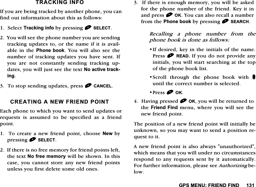 *360(18)5,(1'),1'75$&amp;.,1*,1)2,I\RXDUHEHLQJWUDFNHGE\DQRWKHUSKRQH\RXFDQILQGRXWLQIRUPDWLRQDERXWWKLVDVIROORZV6HOHFW7UDFNLQJLQIRE\SUHVVLQJ6(/(&amp;7<RXZLOOVHHWKHSKRQHQXPEHU\RXDUHVHQGLQJWUDFNLQJXSGDWHVWRRUWKHQDPHLILWLVDYDLODEOHLQ WKH3KRQH ERRN <RX ZLOODOVR VHH WKHQXPEHURIWUDFNLQJXSGDWHV\RXKDYHVHQW,I\RX DUH QRW FRQVWDQWO\ VHQGLQJ WUDFNLQJ XSGDWHV\RXZLOOMXVWVHHWKHWH[W1RDFWLYHWUDFNLQJ7RVWRSVHQGLQJXSGDWHVSUHVV&amp;$1&amp;(/&amp;5($7,1*$1(:)5,(1'32,17(DFKSKRQHWRZKLFK\RXZDQWWRVHQGXSGDWHVRUUHTXHVWV LV DVVXPHG WR EH VSHFLILHG DV D IULHQGSRLQW7RFUHDWHDQHZIULHQGSRLQWFKRRVH1HZE\SUHVVLQJ6(/(&amp;7,IWKHUHLVQRIUHHPHPRU\IRUIULHQGSRLQWVOHIWWKHWH[W1RIUHHPHPRU\ZLOOEHVKRZQ,QWKLVFDVH\RXFDQQRWVWRUHDQ\QHZIULHQGSRLQWVXQOHVV\RXILUVWGHOHWHVRPHROGRQHV,IWKHUHLVHQRXJKPHPRU\\RXZLOOEHDVNHGIRUWKHSKRQHQXPEHURIWKHIULHQG.H\LWLQDQGSUHVV2.<RXFDQDOVRUHFDOODQXPEHUIURPWKH3KRQHERRNE\SUHVVLQJ6($5&amp;+5HFDOOLQJ D SKRQH QXPEHU IURP WKHSKRQHERRNLVGRQHDVIROORZV,IGHVLUHGNH\LQWKHLQLWLDOVRIWKHQDPH3UHVV5($',I\RXGRQRWSURYLGHDQ\LQLWLDOV\RXZLOOVWDUWVHDUFKLQJDWWKHWRSRIWKHSKRQHERRNOLVW6FUROO WKURXJK WKH SKRQH ERRN ZLWK QXQWLOWKHFRUUHFWQXPEHULVVHOHFWHG3UHVV2.+DYLQJSUHVVHG2.\RXZLOOEHUHWXUQHGWRWKH)ULHQG)LQGPHQXZKHUH\RXZLOOVHHWKHQHZIULHQGSRLQW7KHSRVLWLRQRIDQHZIULHQGSRLQWZLOOLQLWLDOO\EHXQNQRZQVR\RXPD\ZDQWWRVHQGDSRVLWLRQUHTXHVWWRLW$QHZIULHQGSRLQWLVDOVRDOZD\VXQDXWKRUL]HGZKLFKPHDQVWKDW\RXZLOOXQGHUQRFLUFXPVWDQFHVUHVSRQG WR DQ\ UHTXHVWV VHQW E\ LW DXWRPDWLFDOO\)RUIXUWKHULQIRUPDWLRQSOHDVHVHH$XWKRUL]LQJEHORZ